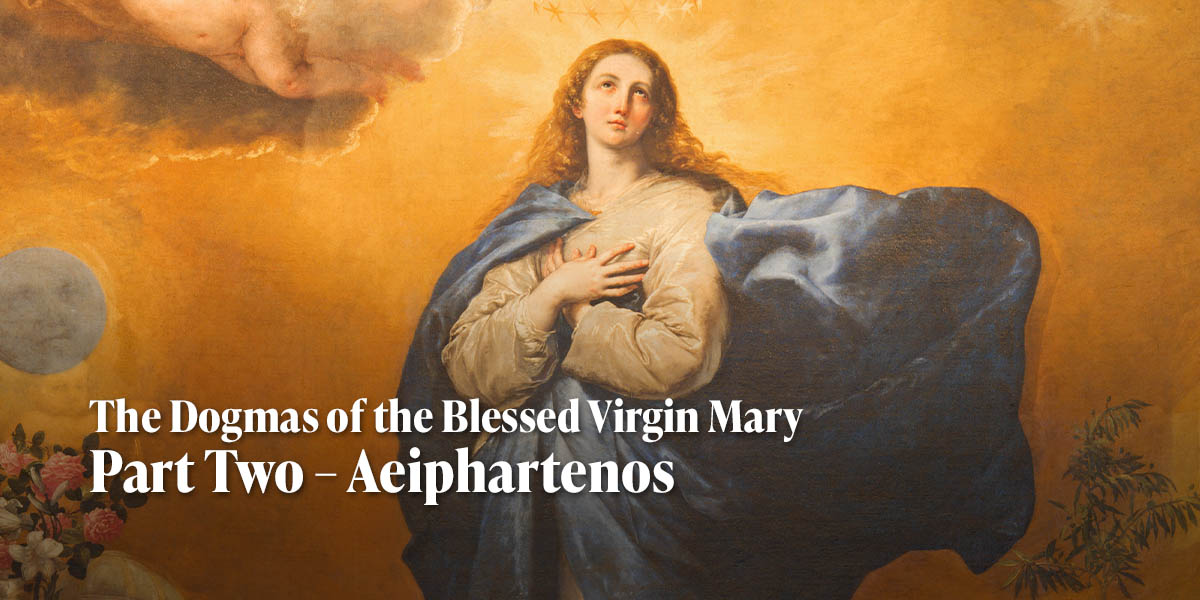 The Dogmas of the Blessed Virgin Mary  Part Two – Aeiphartenos